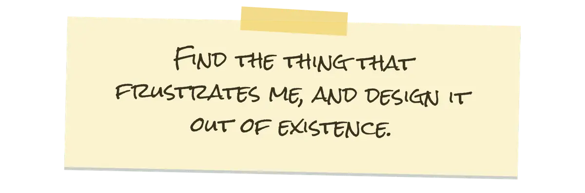 Handwritten note taped to the page: Find the thing that frustrates me, and design it out of existence.
